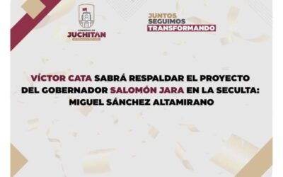 Víctor cata sabrá respaldar el proyecto del gobernador Salomón Jara en la SECULTA: Miguel Sánchez Altamirano
