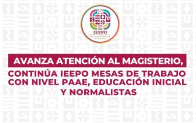 Avanza atención al magisterio, continúa IEEPO mesas de trabajo con nivel PAAE, Educación Inicial y normalistas