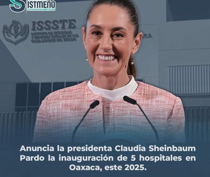 Anuncian la inauguración de 5 hospitales en Oaxaca, en 2025