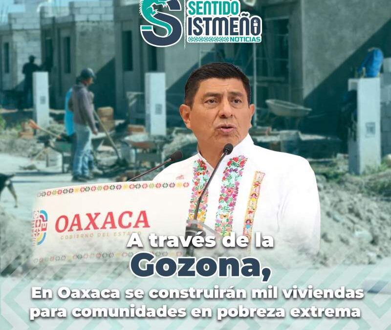 A través de la Gozona, en Oaxaca se construirán mil viviendas para comunidades en pobreza extrema
