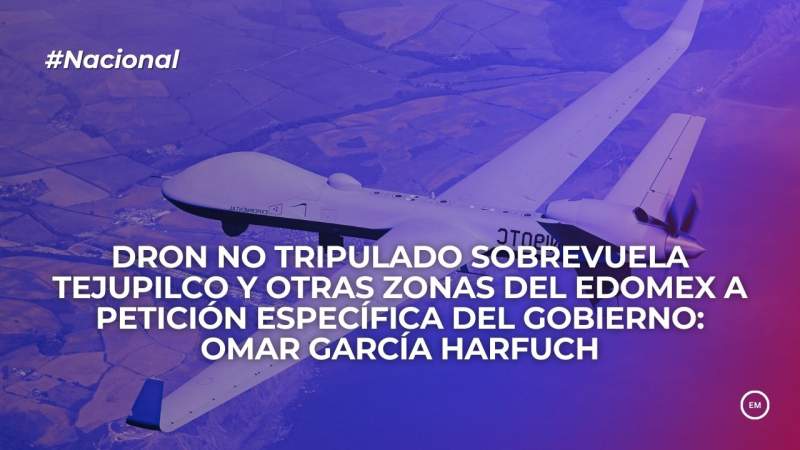Dron no tripulado sobrevuela Tejupilco y otras zonas del Edomex a petición específica del gobierno: Omar García Harfuch