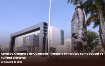 Aprueba Congreso de Oaxaca la injerencia extranjera como causal de nulidad electoral