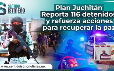 Plan Juchitán reporta 116 detenidos y refuerza acciones para recuperar la paz: Jesús Romero López